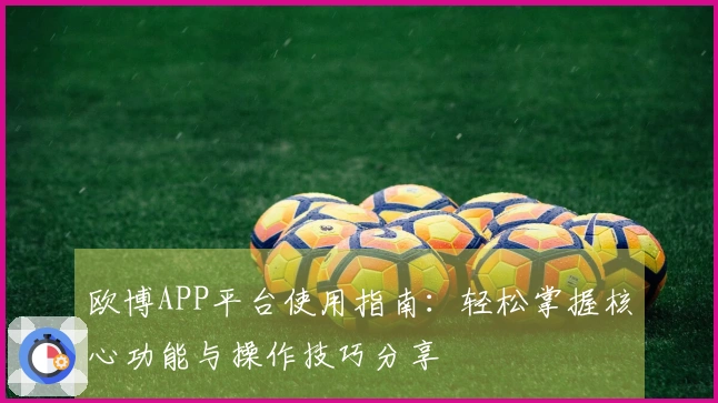 欧博APP平台使用指南：轻松掌握核心功能与操作技巧分享