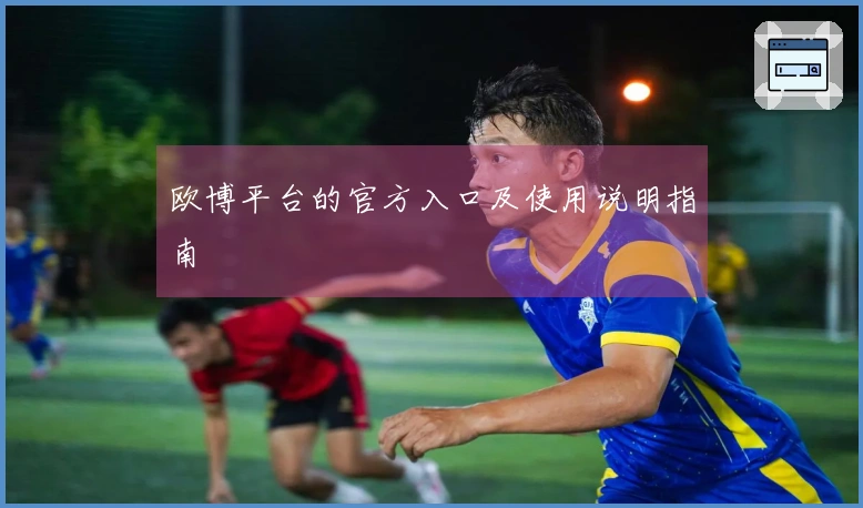 欧博平台的官方入口及使用说明指南