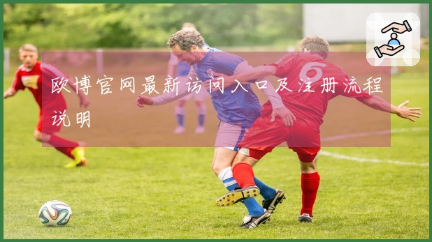 欧博官网最新访问入口及注册流程说明