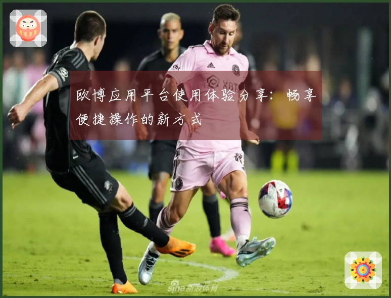 欧博应用平台使用体验分享：畅享便捷操作的新方式