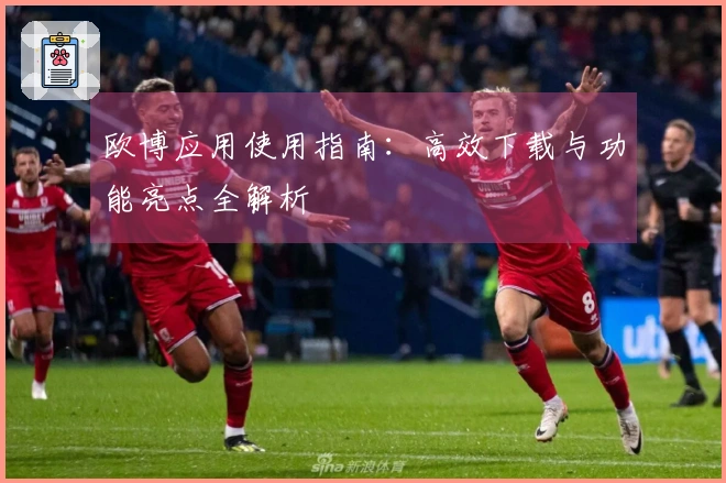 欧博应用使用指南：高效下载与功能亮点全解析