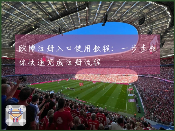 欧博注册入口使用教程：一步步教你快速完成注册流程