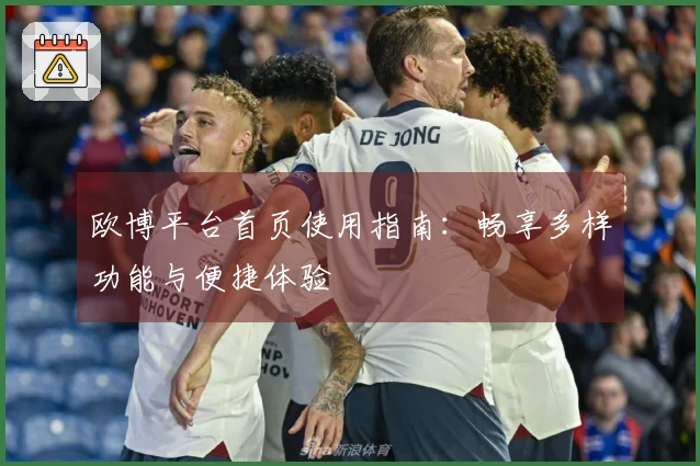 欧博平台首页使用指南：畅享多样功能与便捷体验