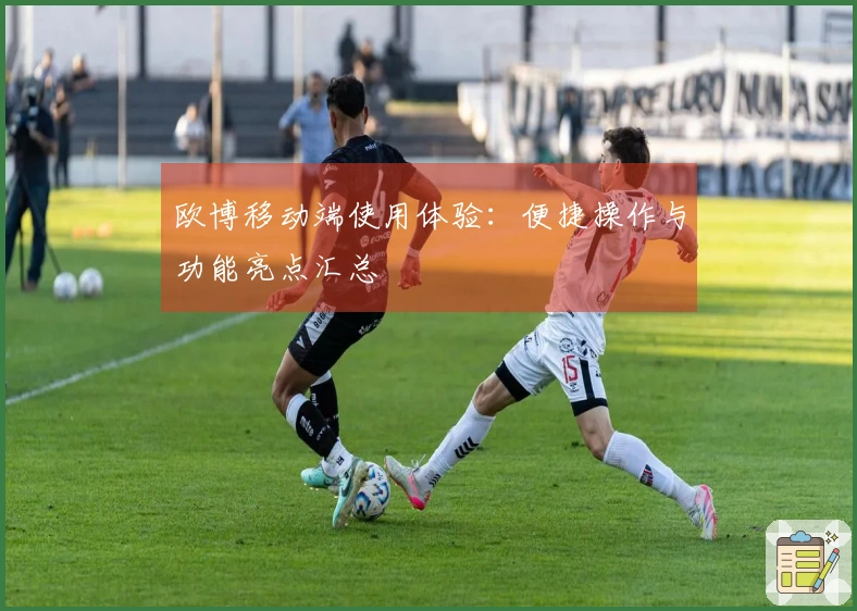 欧博移动端使用体验：便捷操作与功能亮点汇总