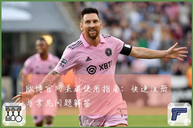 欧博官网渠道使用指南：快速注册与常见问题解答