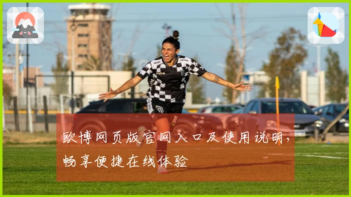 欧博网页版官网入口及使用说明，畅享便捷在线体验