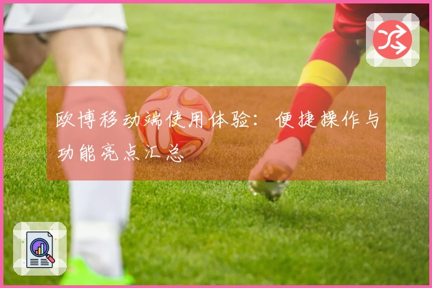 欧博移动端使用体验：便捷操作与功能亮点汇总