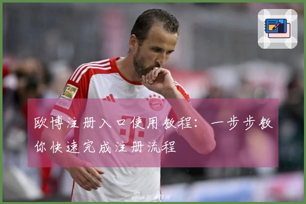 欧博注册入口使用教程：一步步教你快速完成注册流程