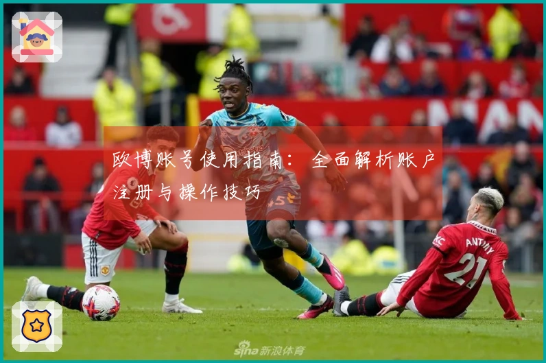 欧博账号使用指南：全面解析账户注册与操作技巧